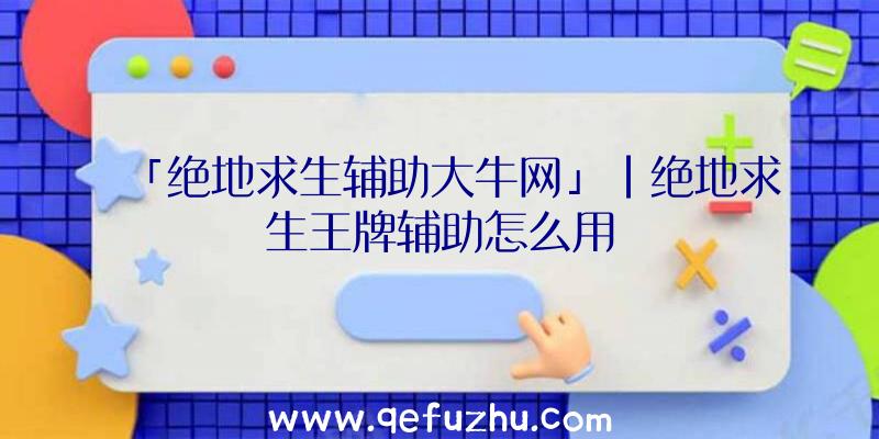 「绝地求生辅助大牛网」|绝地求生王牌辅助怎么用